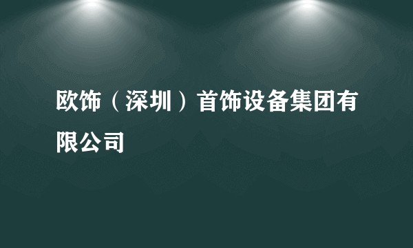 欧饰（深圳）首饰设备集团有限公司