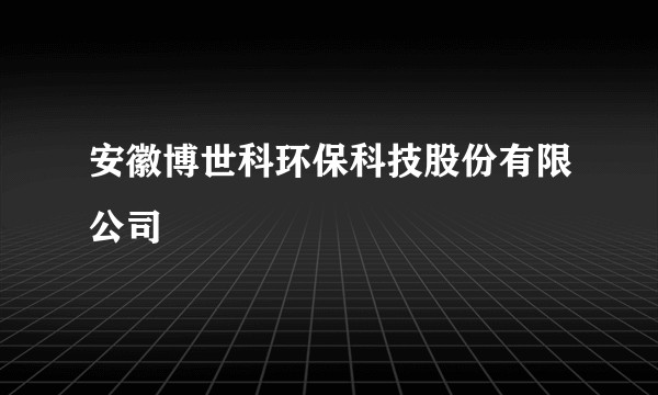 安徽博世科环保科技股份有限公司