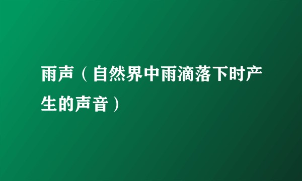 雨声（自然界中雨滴落下时产生的声音）