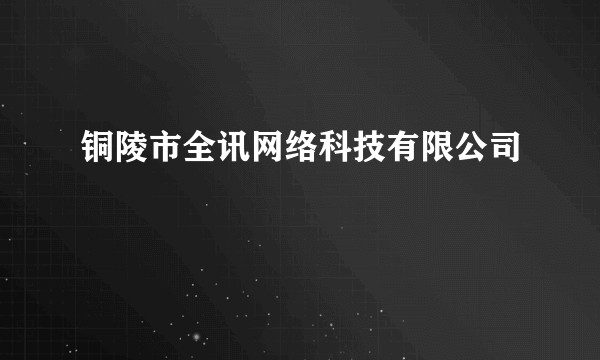 铜陵市全讯网络科技有限公司