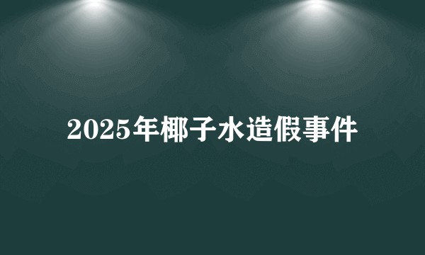 2025年椰子水造假事件