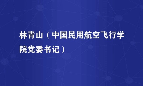 林青山（中国民用航空飞行学院党委书记）