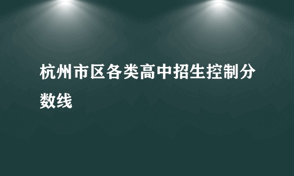 杭州市区各类高中招生控制分数线