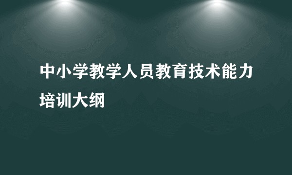 中小学教学人员教育技术能力培训大纲