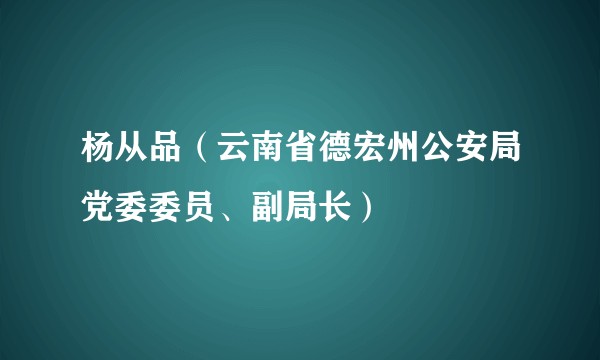 杨从品（云南省德宏州公安局党委委员、副局长）
