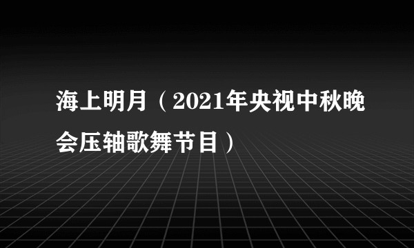 海上明月（2021年央视中秋晚会压轴歌舞节目）