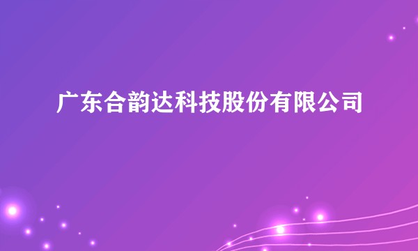 广东合韵达科技股份有限公司