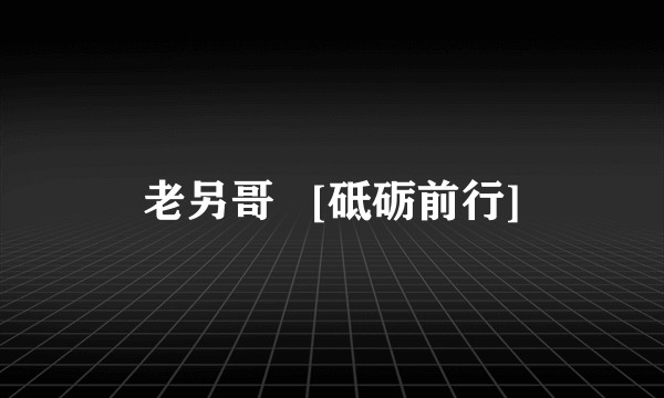 老另哥   [砥砺前行]