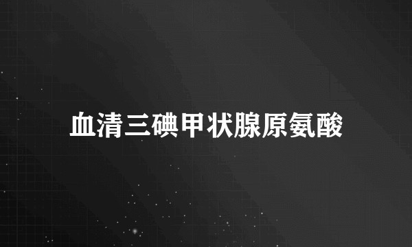 血清三碘甲状腺原氨酸