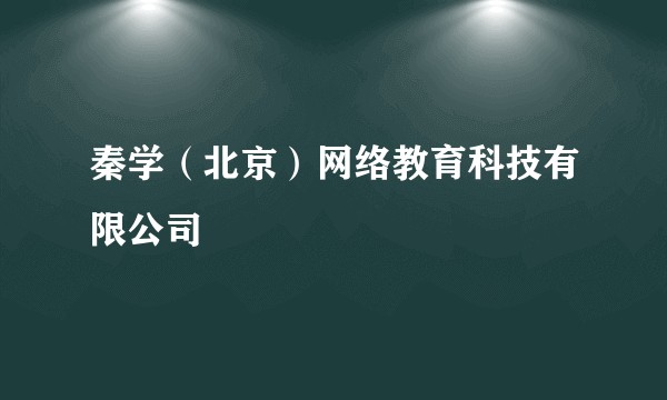 秦学(北京)网络教育科技有限公司