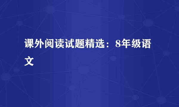 课外阅读试题精选：8年级语文