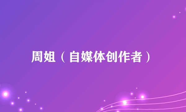 周姐（自媒体创作者）