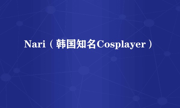 Nari（韩国知名Cosplayer）