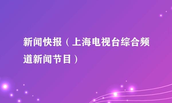 新闻快报（上海电视台综合频道新闻节目）