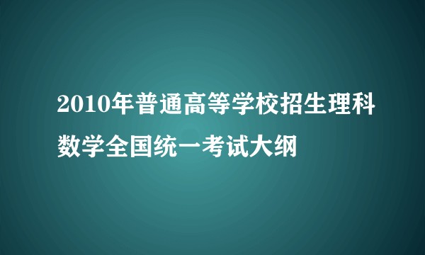 2010年普通高等学校招生理科数学全国统一考试大纲