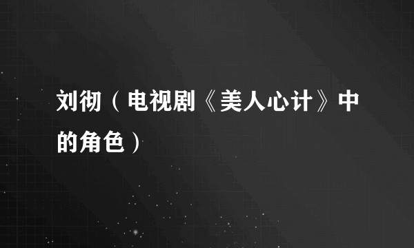 刘彻(电视剧《美人心计》中的角色)