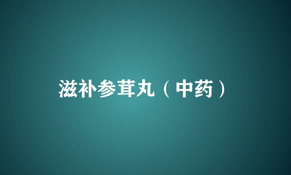 滋补参茸丸（中药）