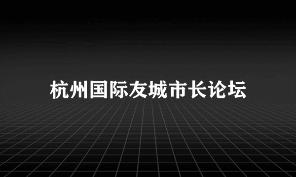 杭州国际友城市长论坛