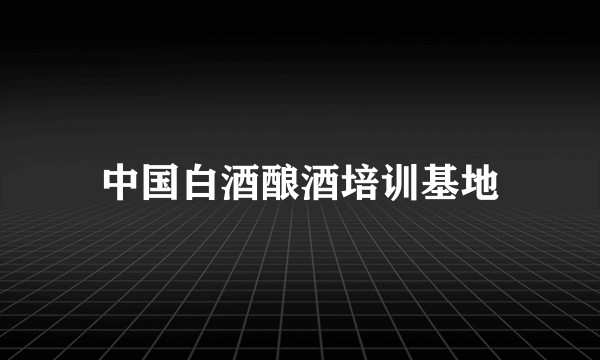 中国白酒酿酒培训基地