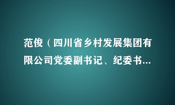范俊（四川省乡村发展集团有限公司党委副书记、纪委书记、职工董事，成都红旗连锁股份有限公司监事会主席）