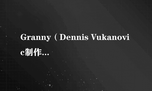 Granny（Dennis Vukanovic制作的恐怖解谜游戏）