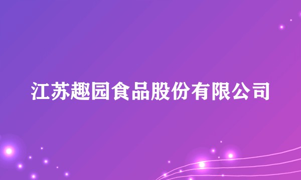 江苏趣园食品股份有限公司