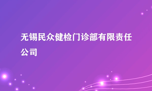 无锡民众健检门诊部有限责任公司