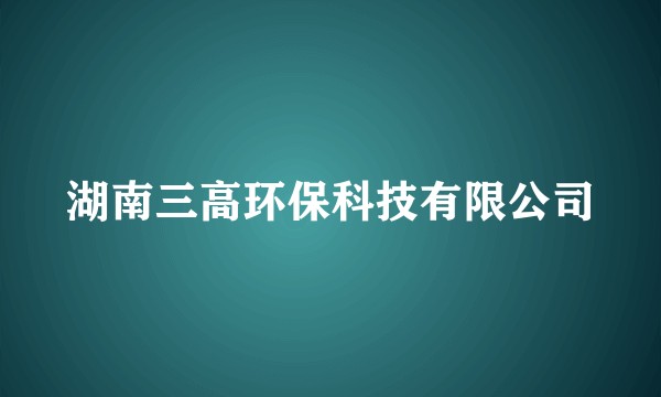 湖南三高环保科技有限公司