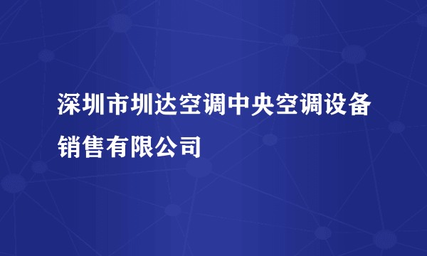 深圳市圳达空调中央空调设备销售有限公司
