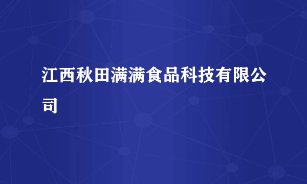 江西秋田满满食品科技有限公司