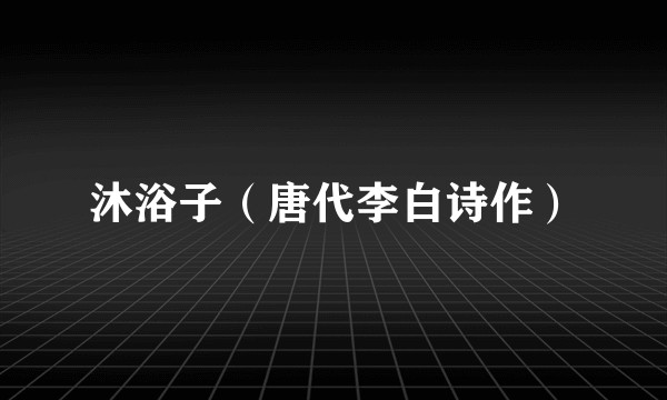 沐浴子（唐代李白诗作）