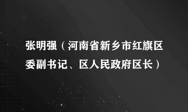 张明强（河南省新乡市红旗区委副书记、区人民政府区长）