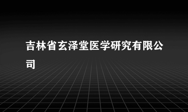 吉林省玄泽堂医学研究有限公司