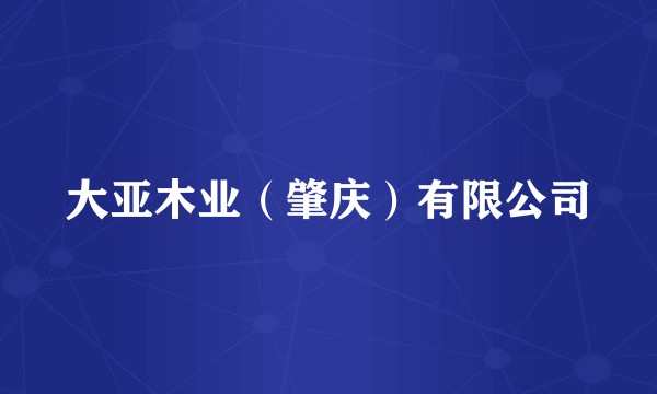 大亚木业（肇庆）有限公司