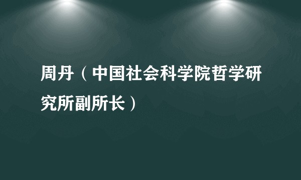 周丹（中国社会科学院哲学研究所副所长）
