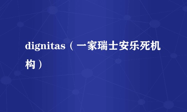 dignitas（一家瑞士安乐死机构）