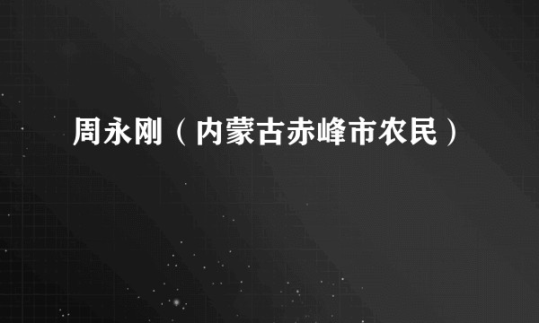 周永刚（内蒙古赤峰市农民）