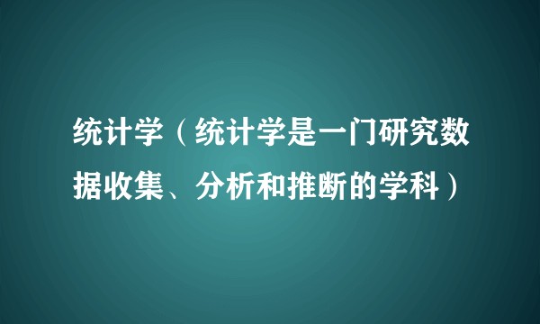 统计学（统计学是一门研究数据收集、分析和推断的学科）