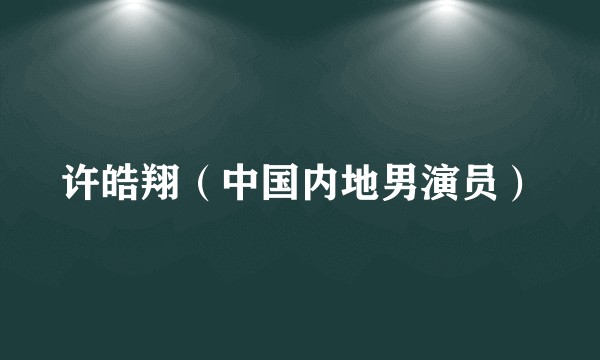 许皓翔（中国内地男演员）