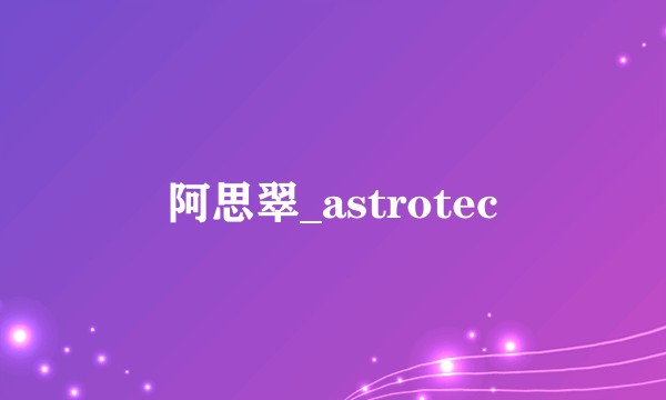 阿思翠_astrotec