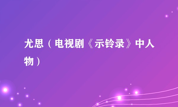 尤思（电视剧《示铃录》中人物）