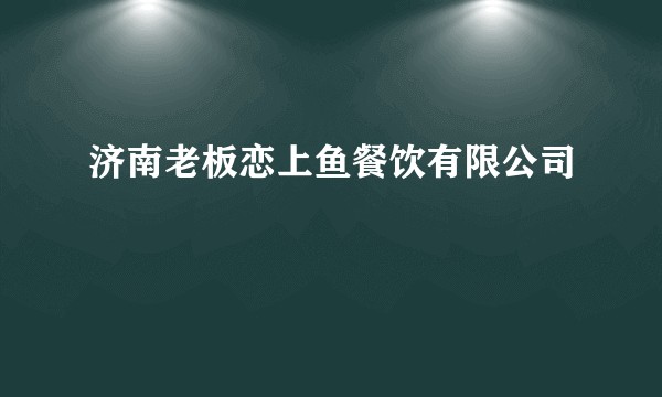 济南老板恋上鱼餐饮有限公司