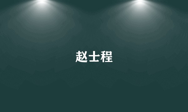 赵士程
