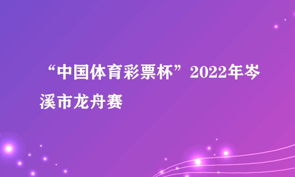 “中国体育彩票杯”2022年岑溪市龙舟赛