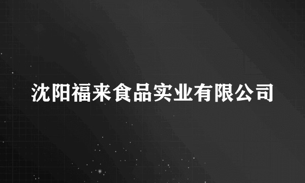 沈阳福来食品实业有限公司