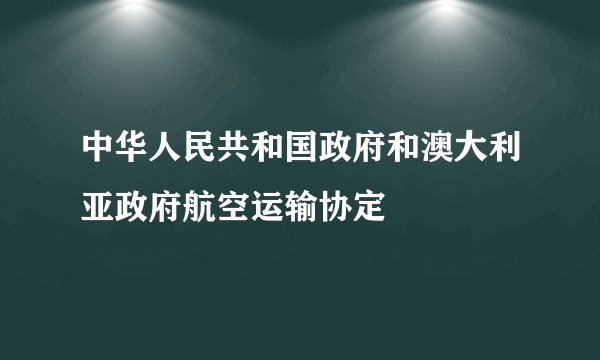 中华人民共和国政府和澳大利亚政府航空运输协定