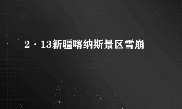 2·13新疆喀纳斯景区雪崩