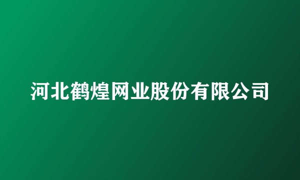 河北鹤煌网业股份有限公司