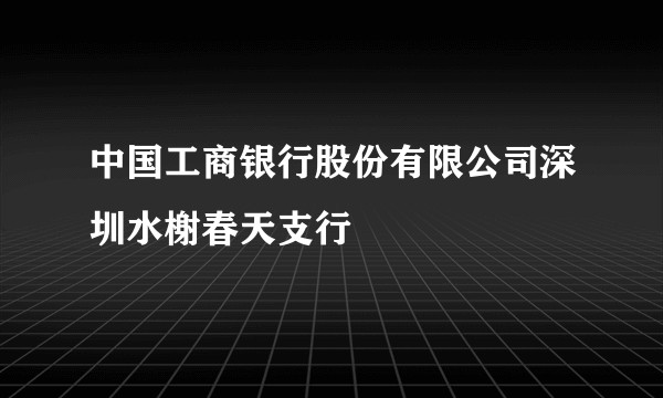 中国工商银行股份有限公司深圳水榭春天支行