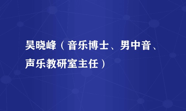 吴晓峰(音乐博士、男中音、声乐教研室主任)